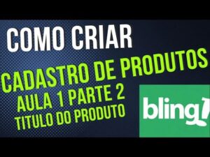 Read more about the article Aprenda a criar um cadastro no Bling e impulsione suas vendas AULA 1 PARTE 2 TITULO DO PRODUTO