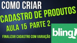 Read more about the article COMO CADASTRAR PRODUTO NO BLING AULA 15 PARTE 2 FINALIZAR CADASTRO COM VARIAÇÃO
